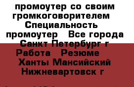 промоутер со своим громкоговорителем › Специальность ­ промоутер - Все города, Санкт-Петербург г. Работа » Резюме   . Ханты-Мансийский,Нижневартовск г.